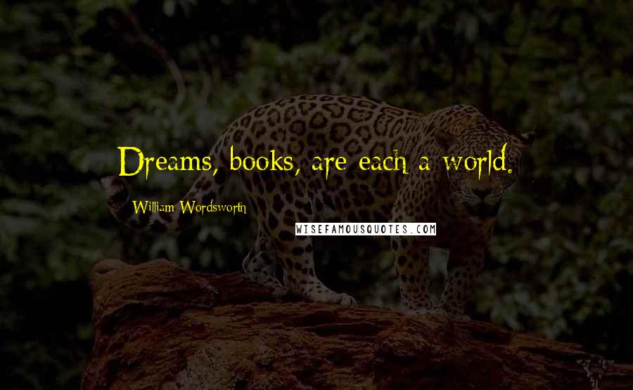 William Wordsworth quotes: Dreams, books, are each a world.
