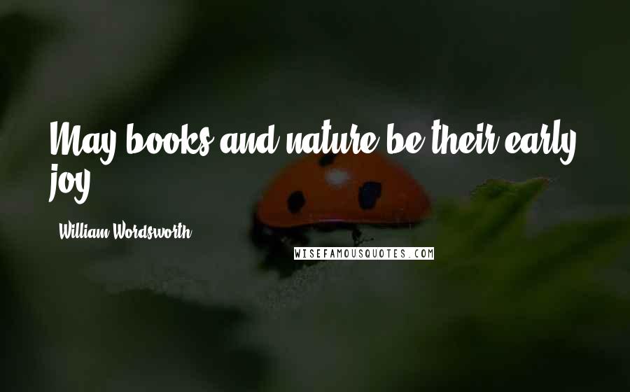 William Wordsworth quotes: May books and nature be their early joy!