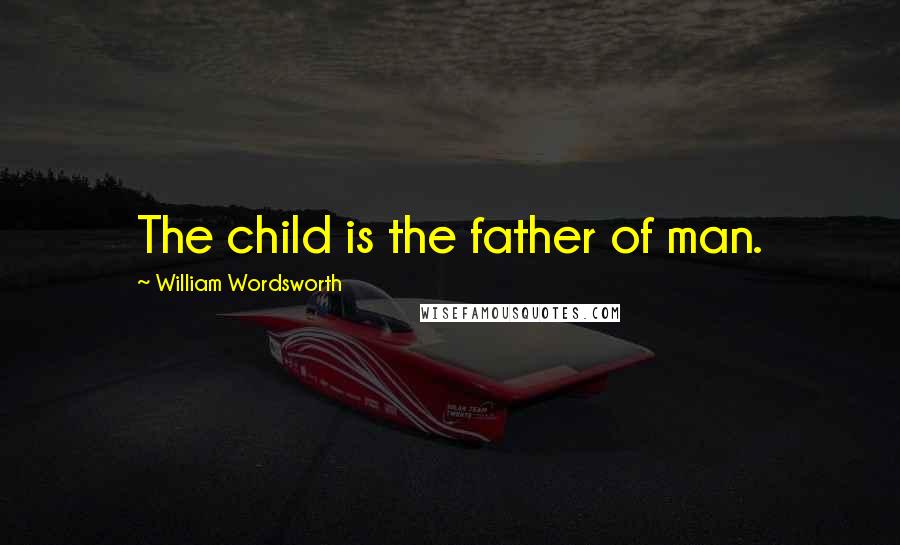William Wordsworth quotes: The child is the father of man.