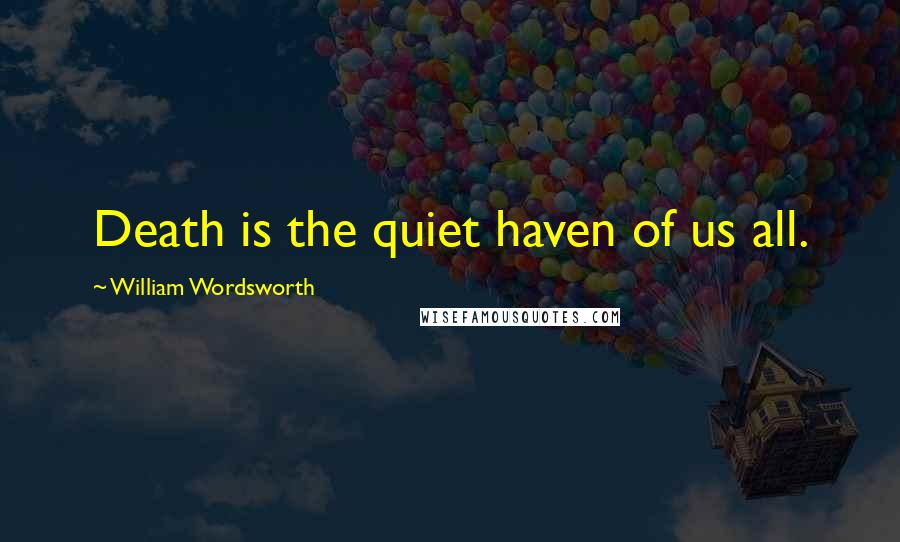 William Wordsworth quotes: Death is the quiet haven of us all.
