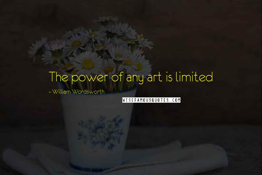 William Wordsworth quotes: The power of any art is limited