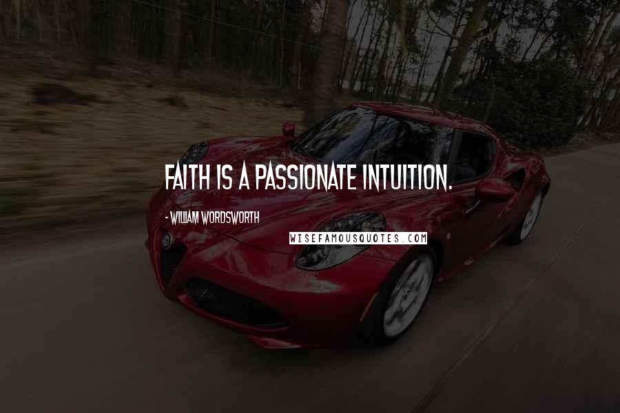 William Wordsworth quotes: Faith is a passionate intuition.