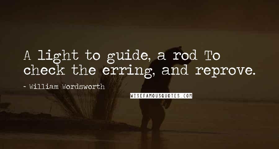 William Wordsworth quotes: A light to guide, a rod To check the erring, and reprove.