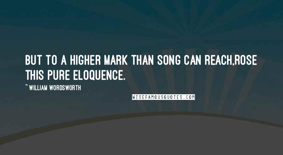William Wordsworth quotes: But to a higher mark than song can reach,Rose this pure eloquence.