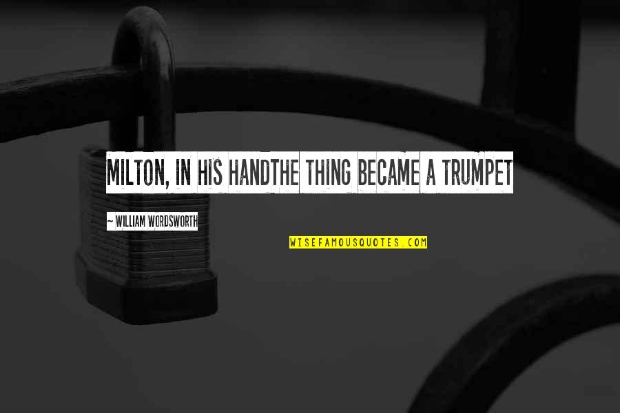 William Wordsworth Quotes By William Wordsworth: Milton, in his handThe thing became a trumpet