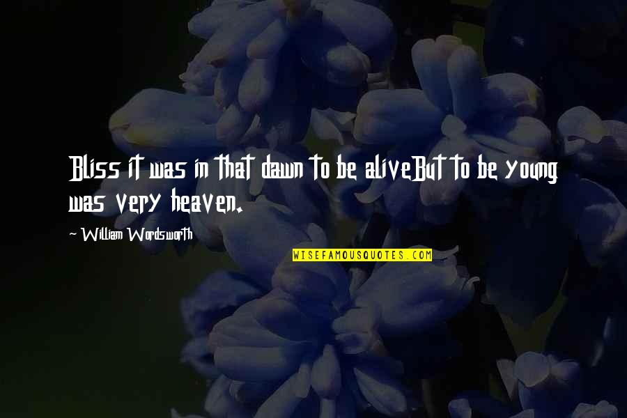 William Wordsworth Quotes By William Wordsworth: Bliss it was in that dawn to be