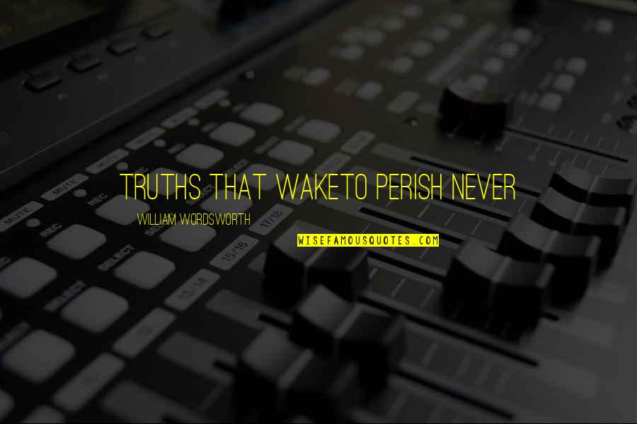 William Wordsworth Quotes By William Wordsworth: Truths that wakeTo perish never