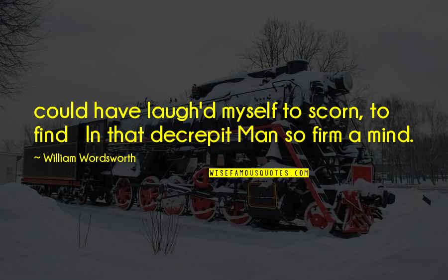William Wordsworth Quotes By William Wordsworth: could have laugh'd myself to scorn, to find