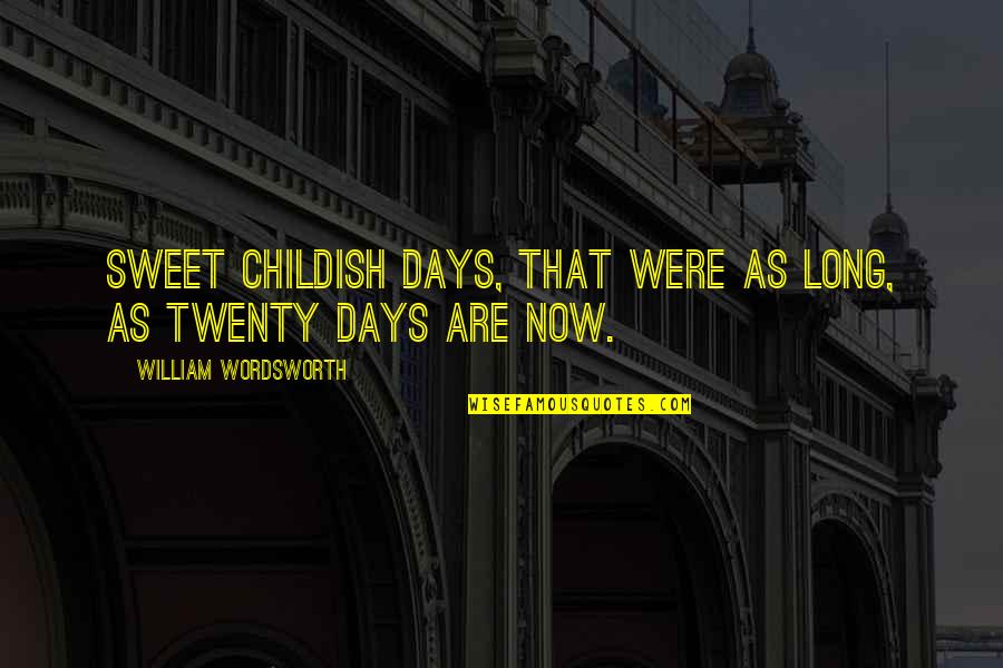 William Wordsworth Quotes By William Wordsworth: Sweet childish days, that were as long, As