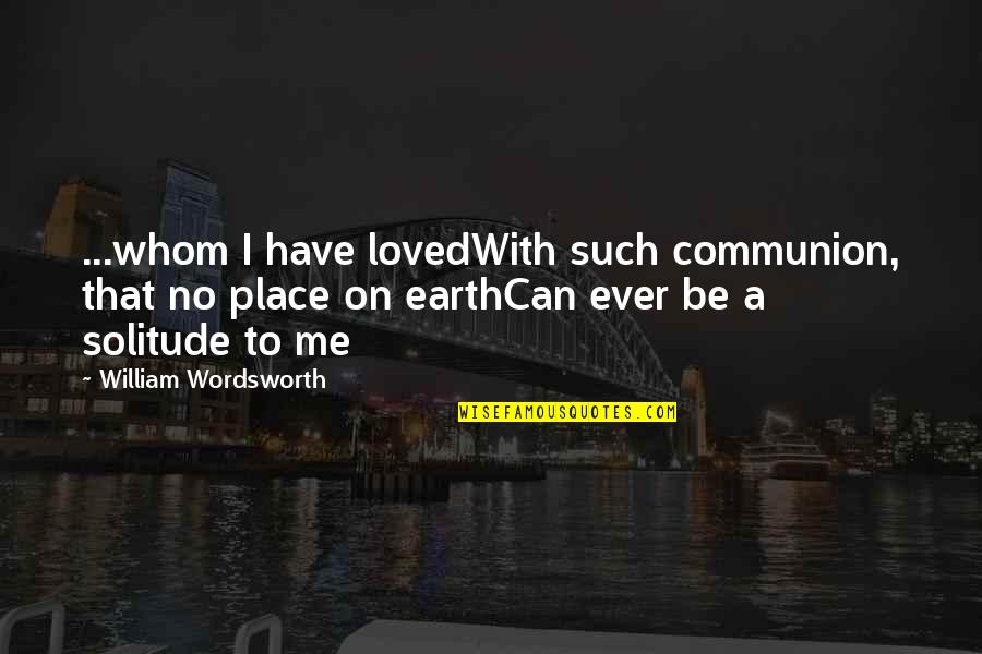 William Wordsworth Quotes By William Wordsworth: ...whom I have lovedWith such communion, that no