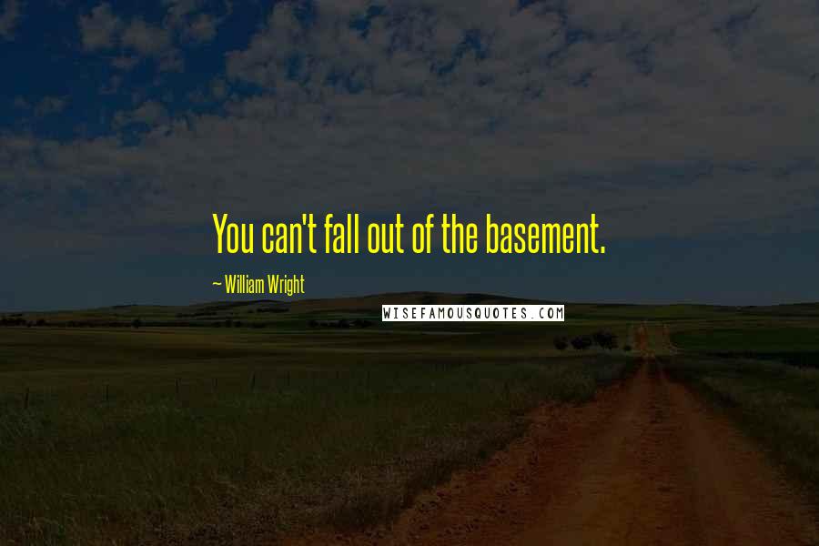 William Wright quotes: You can't fall out of the basement.