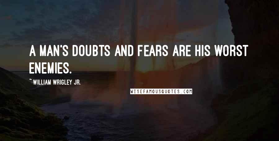 William Wrigley Jr. quotes: A man's doubts and fears are his worst enemies.