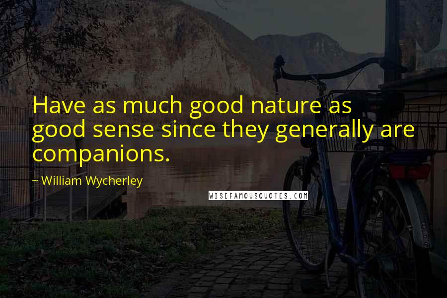 William Wycherley quotes: Have as much good nature as good sense since they generally are companions.