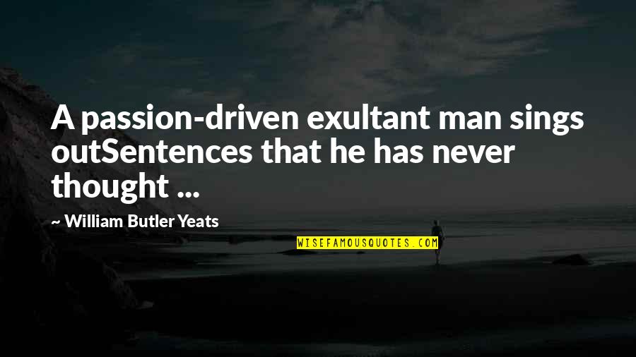 William Yeats Quotes By William Butler Yeats: A passion-driven exultant man sings outSentences that he William Yeats Quotes By William Butler Yeats: A passion-driven exultant man sings outSentences that he