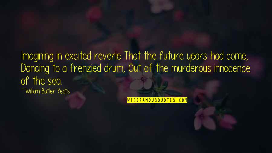 William Yeats Quotes By William Butler Yeats: Imagining in excited reverie That the future years William Yeats Quotes By William Butler Yeats: Imagining in excited reverie That the future years