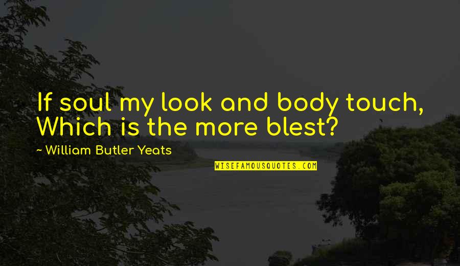 William Yeats Quotes By William Butler Yeats: If soul my look and body touch, Which William Yeats Quotes By William Butler Yeats: If soul my look and body touch, Which