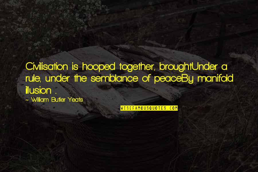 William Yeats Quotes By William Butler Yeats: Civilisation is hooped together, broughtUnder a rule, under William Yeats Quotes By William Butler Yeats: Civilisation is hooped together, broughtUnder a rule, under