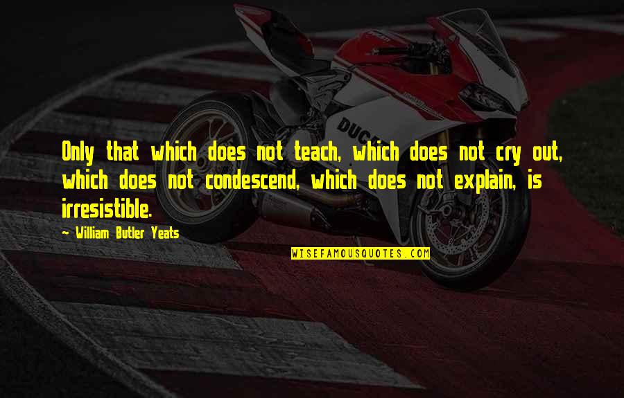 William Yeats Quotes By William Butler Yeats: Only that which does not teach, which does William Yeats Quotes By William Butler Yeats: Only that which does not teach, which does