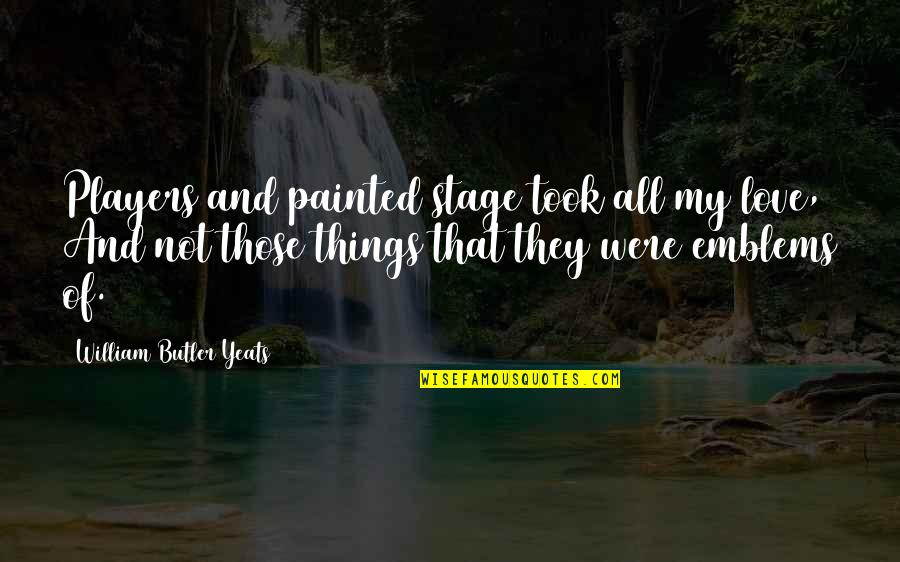 William Yeats Quotes By William Butler Yeats: Players and painted stage took all my love, William Yeats Quotes By William Butler Yeats: Players and painted stage took all my love,