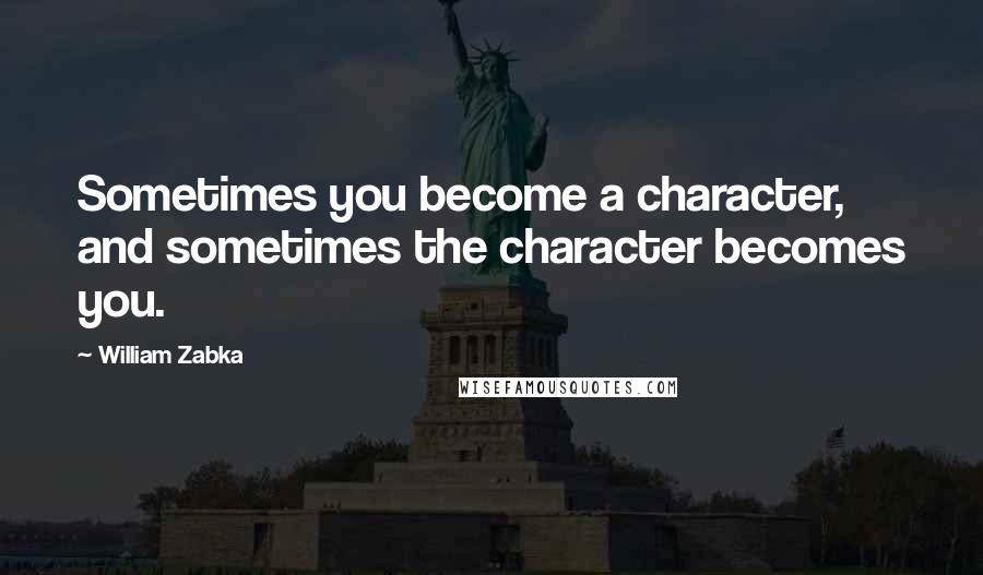 William Zabka quotes: Sometimes you become a character, and sometimes the character becomes you.