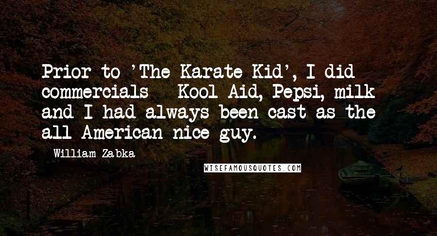 William Zabka quotes: Prior to 'The Karate Kid', I did commercials - Kool-Aid, Pepsi, milk - and I had always been cast as the all-American nice guy.