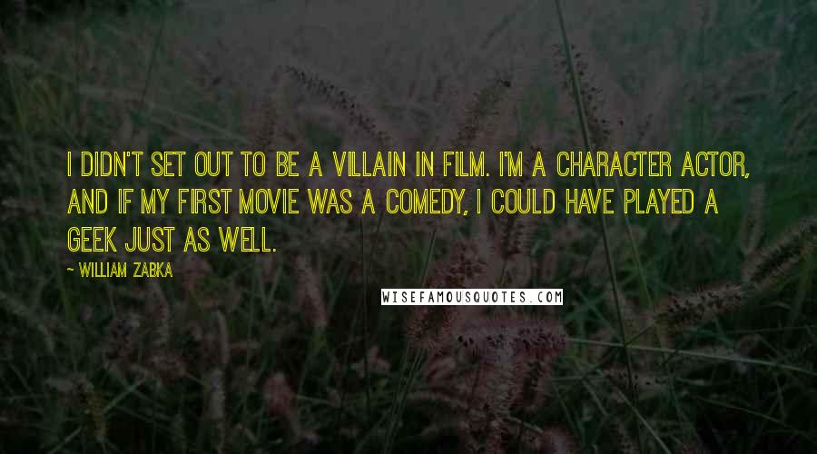 William Zabka quotes: I didn't set out to be a villain in film. I'm a character actor, and if my first movie was a comedy, I could have played a geek just as William Zabka quotes: I didn't set out to be a villain in film. I'm a character actor, and if my first movie was a comedy, I could have played a geek just as
