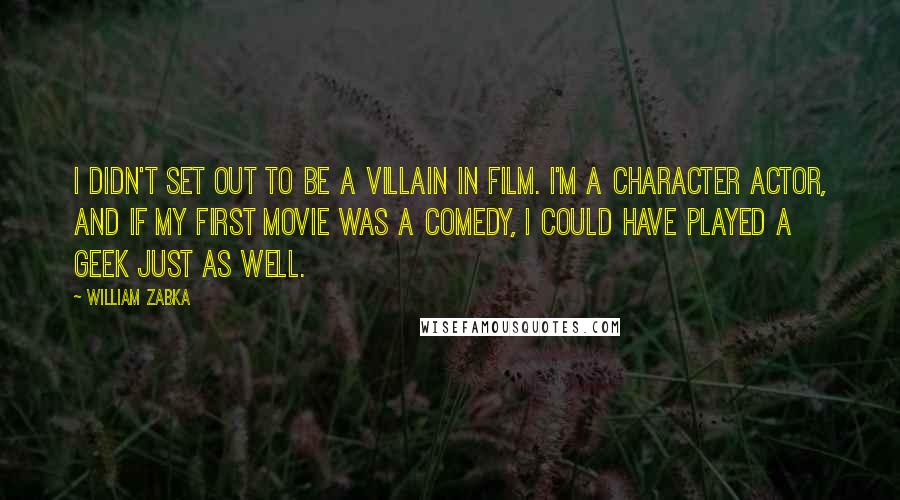 William Zabka quotes: I didn't set out to be a villain in film. I'm a character actor, and if my first movie was a comedy, I could have played a geek just as