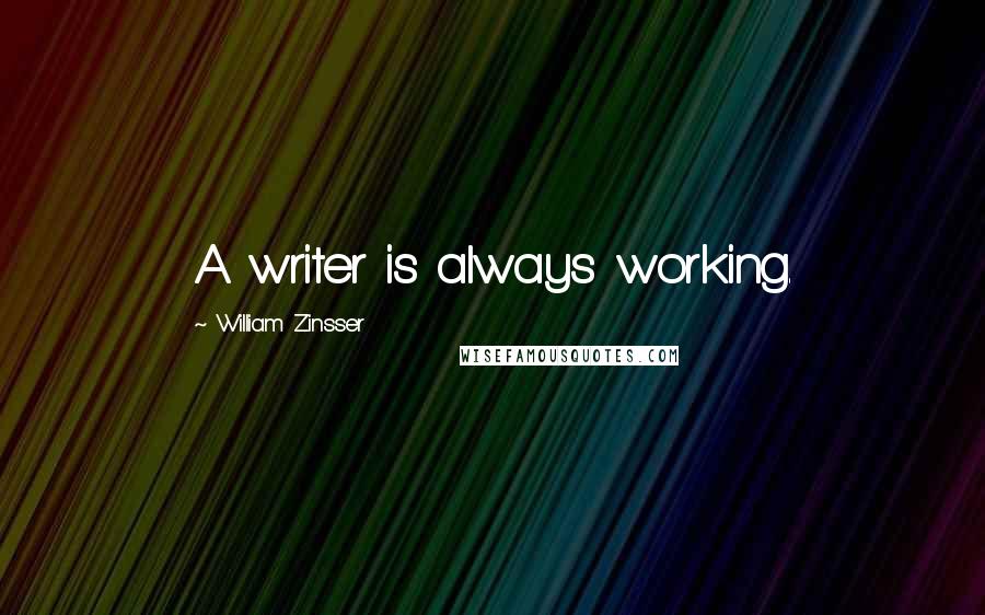 William Zinsser quotes: A writer is always working.