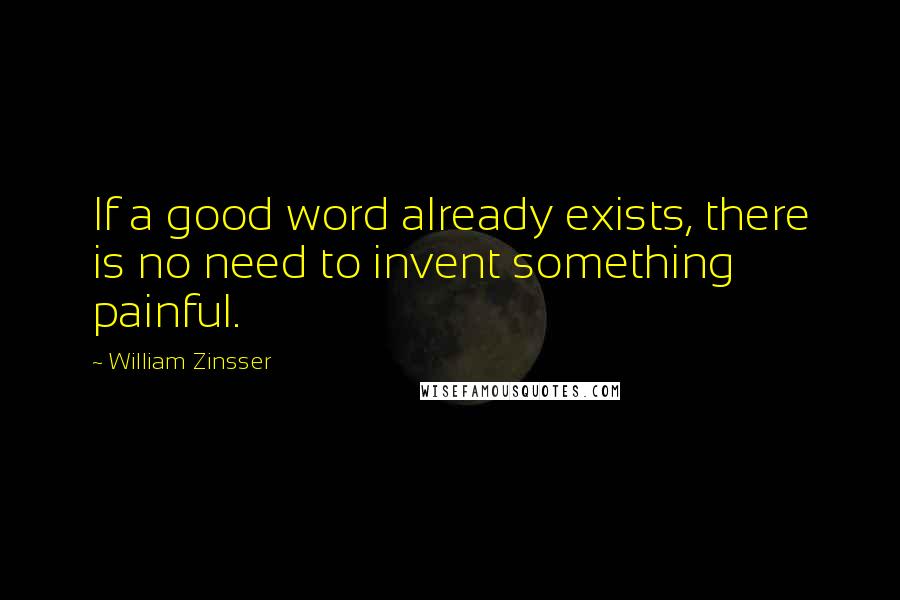 William Zinsser quotes: If a good word already exists, there is no need to invent something painful.