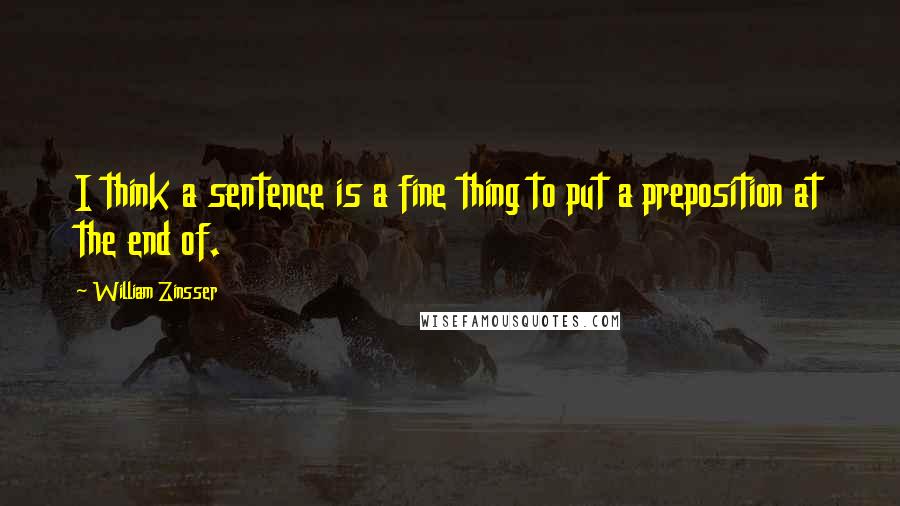 William Zinsser quotes: I think a sentence is a fine thing to put a preposition at the end of.