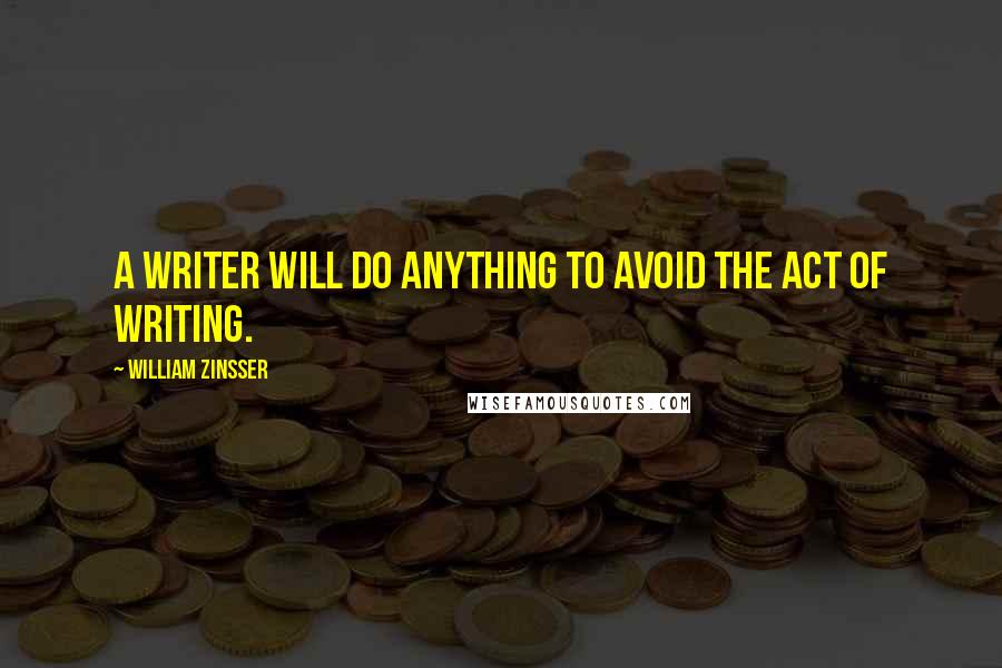 William Zinsser quotes: A writer will do anything to avoid the act of writing.