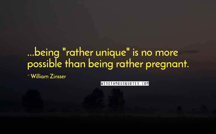 William Zinsser quotes: ...being "rather unique" is no more possible than being rather pregnant.