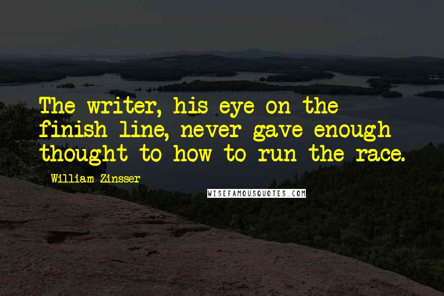 William Zinsser quotes: The writer, his eye on the finish line, never gave enough thought to how to run the race.