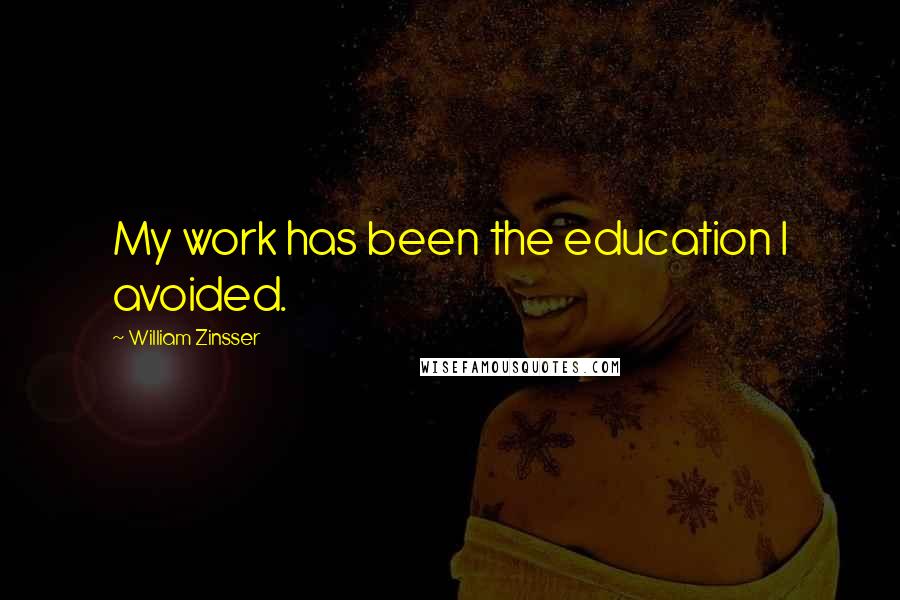 William Zinsser quotes: My work has been the education I avoided.