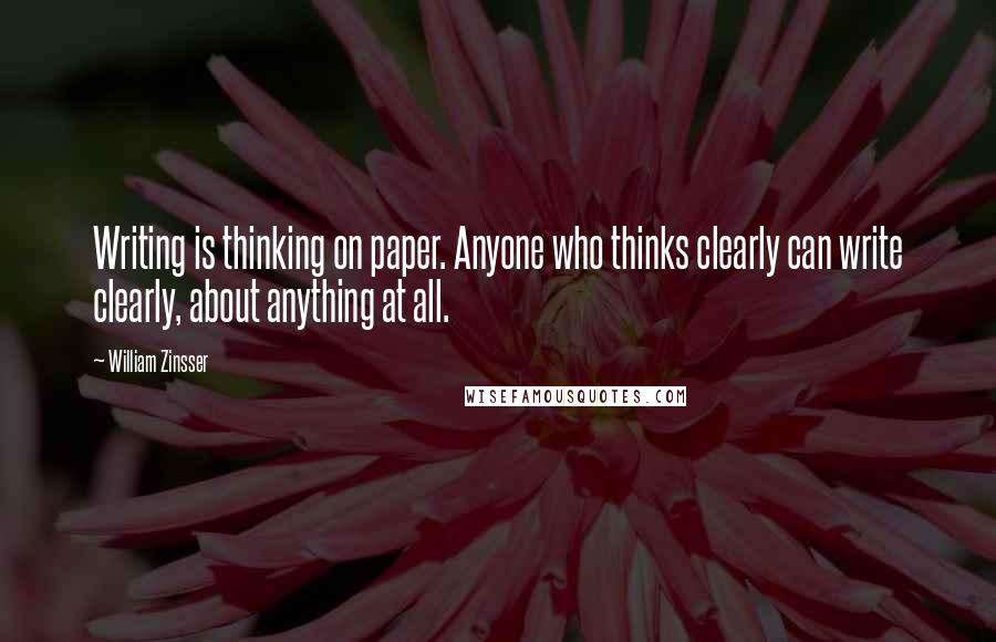 William Zinsser quotes: Writing is thinking on paper. Anyone who thinks clearly can write clearly, about anything at all.