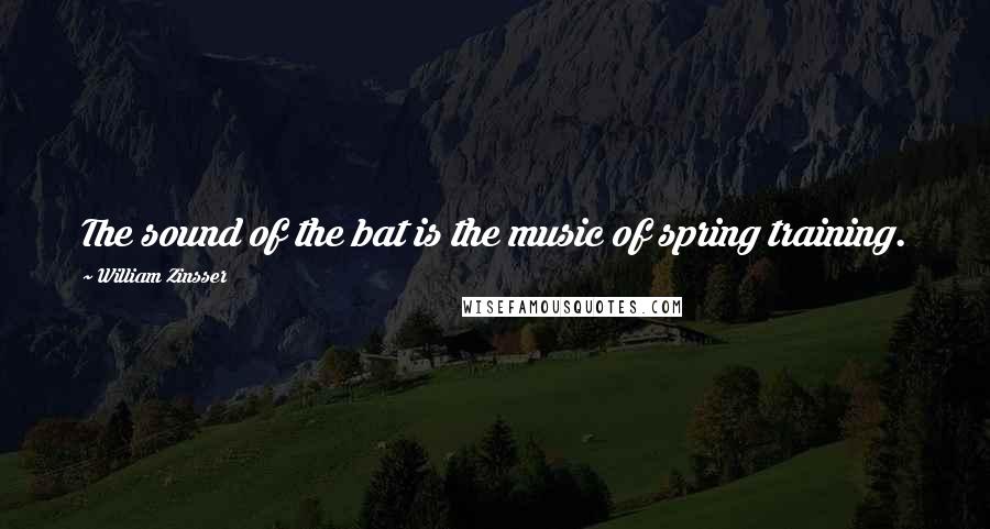 William Zinsser quotes: The sound of the bat is the music of spring training.