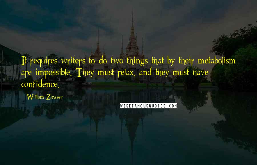 William Zinsser quotes: It requires writers to do two things that by their metabolism are impossible. They must relax, and they must have confidence.