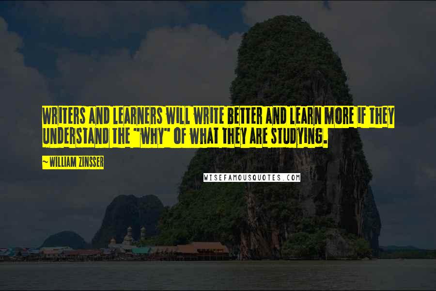 William Zinsser quotes: Writers and learners will write better and learn more if they understand the "why" of what they are studying.