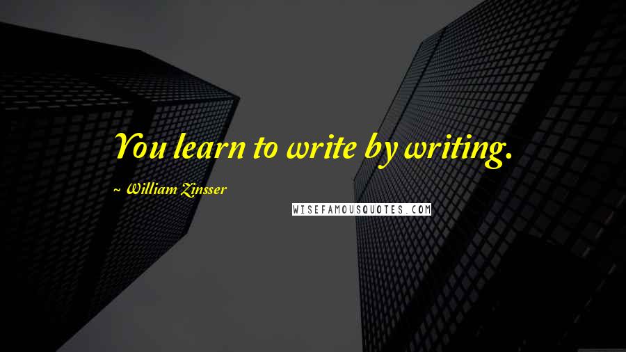 William Zinsser quotes: You learn to write by writing.