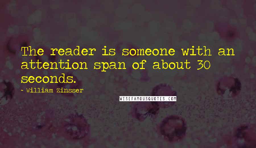 William Zinsser quotes: The reader is someone with an attention span of about 30 seconds.