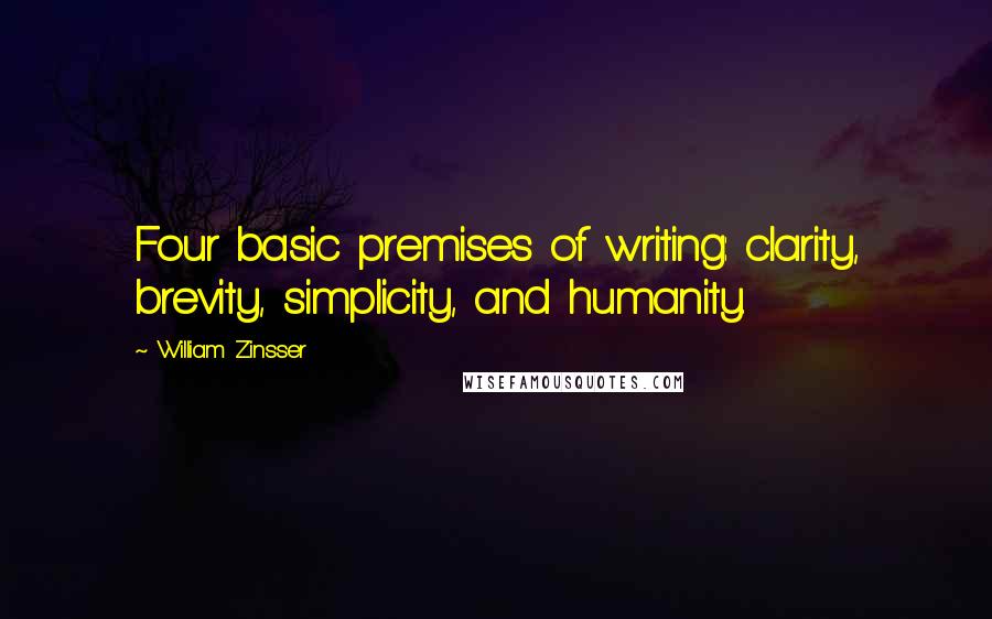 William Zinsser quotes: Four basic premises of writing: clarity, brevity, simplicity, and humanity.
