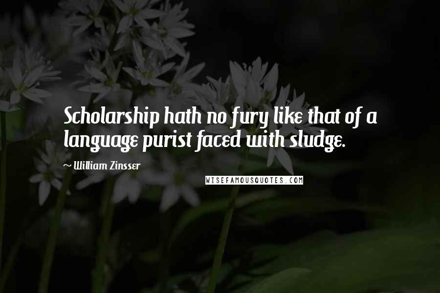 William Zinsser quotes: Scholarship hath no fury like that of a language purist faced with sludge.