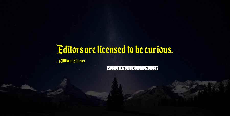 William Zinsser quotes: Editors are licensed to be curious.