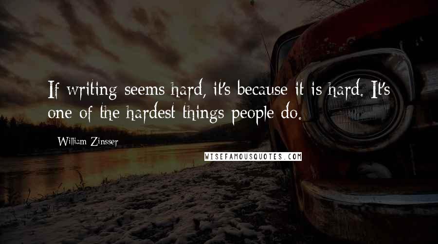 William Zinsser quotes: If writing seems hard, it's because it is hard. It's one of the hardest things people do.
