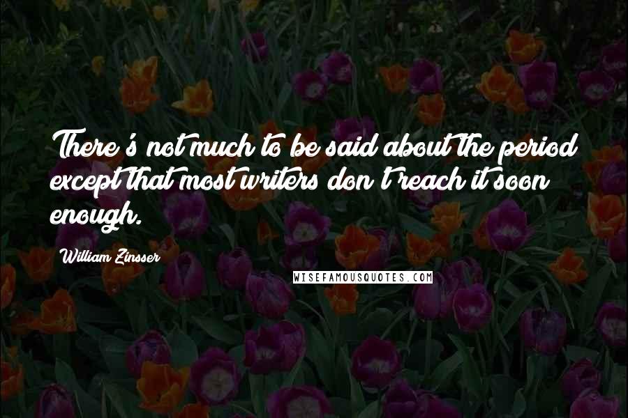 William Zinsser quotes: There's not much to be said about the period except that most writers don't reach it soon enough.