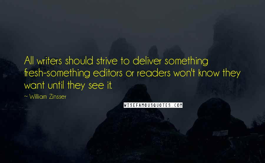 William Zinsser quotes: All writers should strive to deliver something fresh-something editors or readers won't know they want until they see it.
