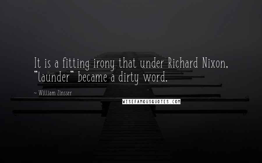 William Zinsser quotes: It is a fitting irony that under Richard Nixon, "launder" became a dirty word.