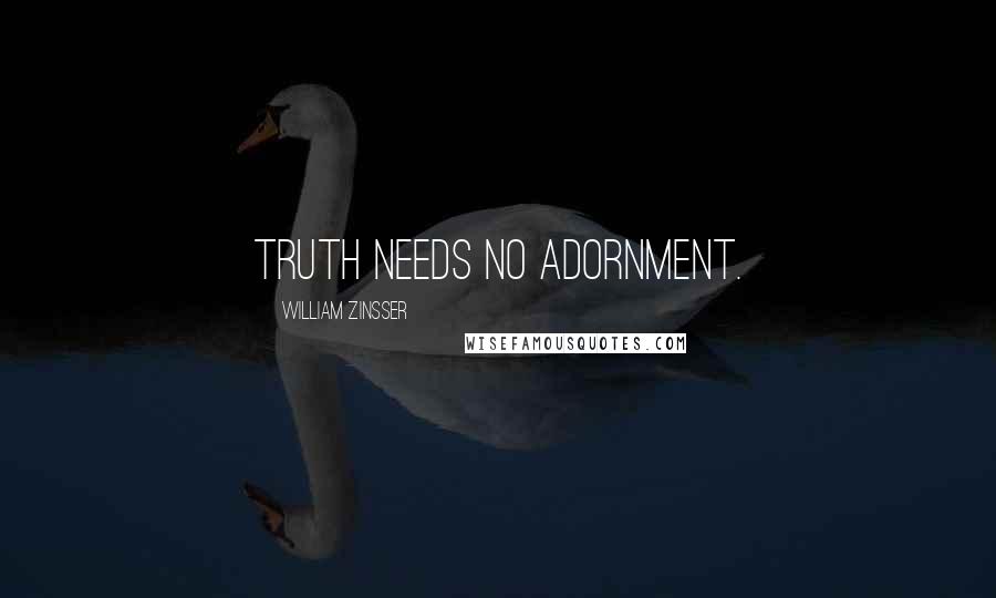 William Zinsser quotes: Truth needs no adornment.