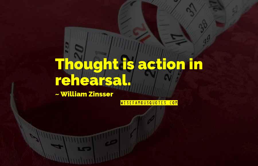 William Zinsser Quotes By William Zinsser: Thought is action in rehearsal. William Zinsser Quotes By William Zinsser: Thought is action in rehearsal.