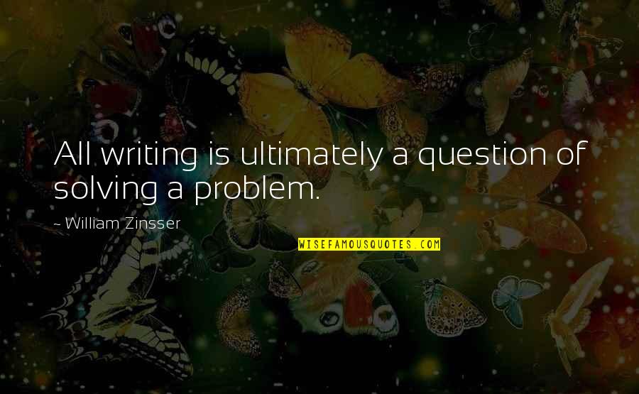 William Zinsser Quotes By William Zinsser: All writing is ultimately a question of solving William Zinsser Quotes By William Zinsser: All writing is ultimately a question of solving